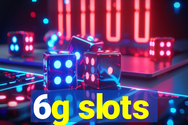 6g slots